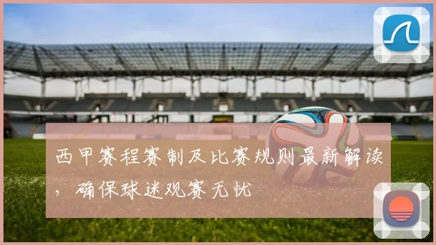 西甲赛程赛制及比赛规则最新解读，确保球迷观赛无忧