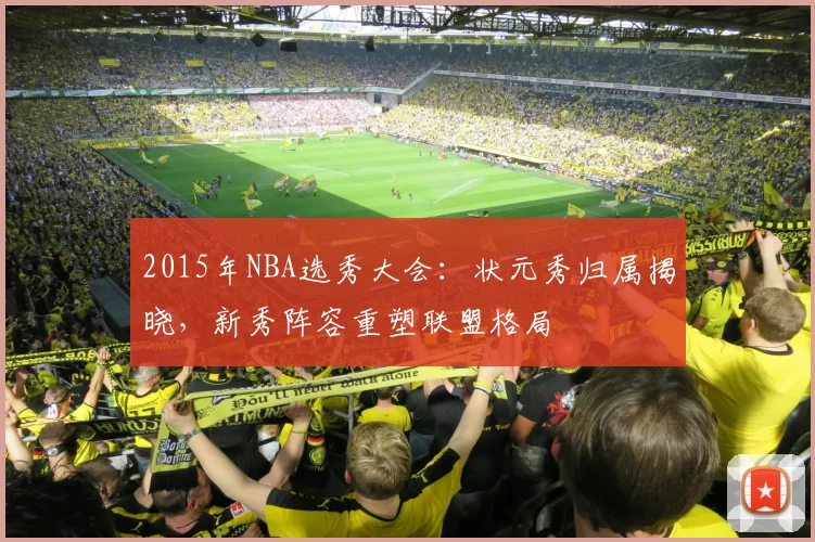 2015年NBA选秀大会：状元秀归属揭晓，新秀阵容重塑联盟格局