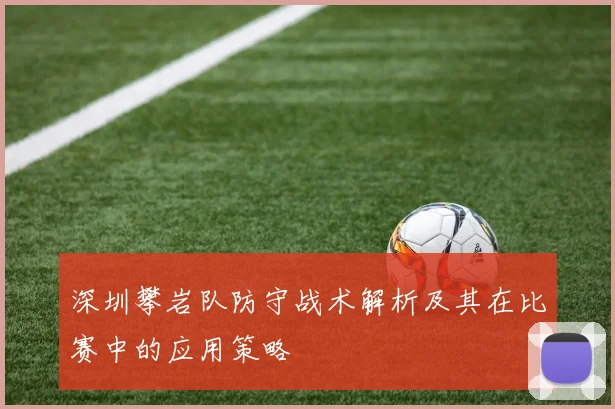 深圳攀岩队防守战术解析及其在比赛中的应用策略