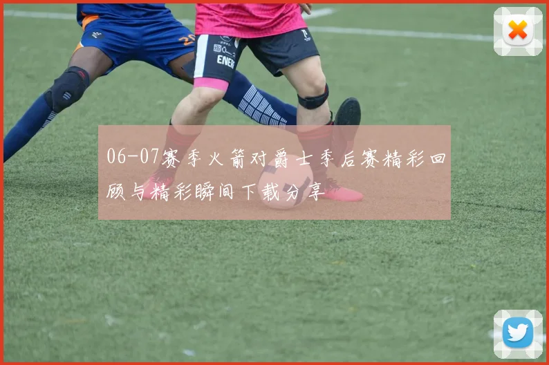 06-07赛季火箭对爵士季后赛精彩回顾与精彩瞬间下载分享