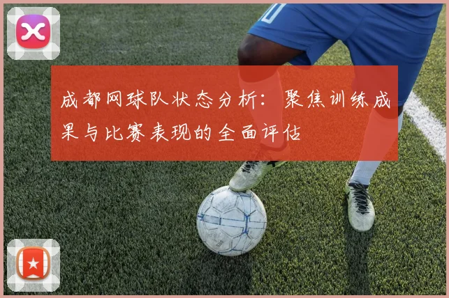 成都网球队状态分析：聚焦训练成果与比赛表现的全面评估