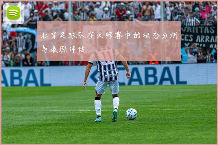北京足球队在大师赛中的状态分析与表现评估
