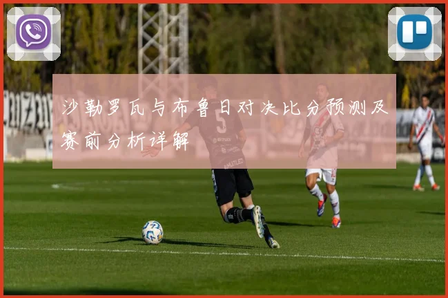 沙勒罗瓦与布鲁日对决比分预测及赛前分析详解